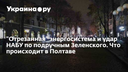 "Отрезанная" энергосистема и удар НАБУ по подручным Зеленского. Что происходит в Полтаве